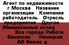 Агент по недвижимости г.Москва › Название организации ­ Компания-работодатель › Отрасль предприятия ­ Другое › Минимальный оклад ­ 100 000 - Все города Работа » Вакансии   . Ненецкий АО,Вижас д.